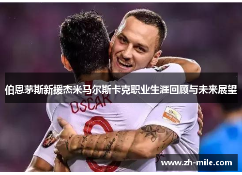 伯恩茅斯新援杰米马尔斯卡克职业生涯回顾与未来展望