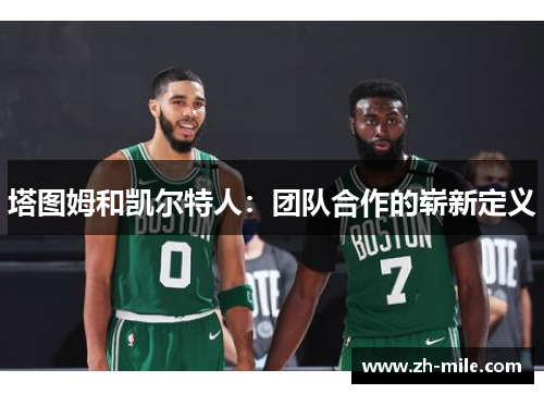 塔图姆和凯尔特人:团队合作的崭新定义 塔图姆和凯尔特人:团队合作的崭新定义