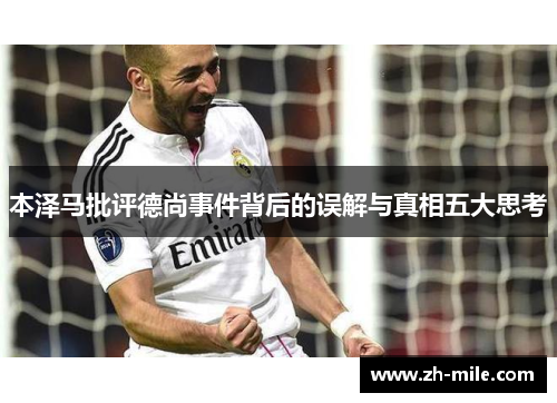 本泽马批评德尚事件背后的误解与真相五大思考 本泽马批评德尚事件背后的误解与真相五大思考