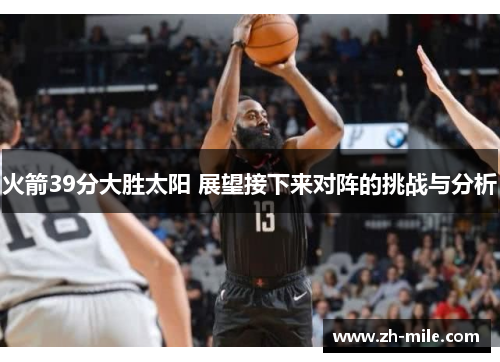 火箭39分大胜太阳 展望接下来对阵的挑战与分析 火箭39分大胜太阳 展望接下来对阵的挑战与分析