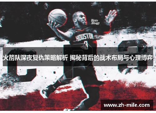 火箭队深夜复仇策略解析 揭秘背后的战术布局与心理博弈 火箭队深夜复仇策略解析 揭秘背后的战术布局与心理博弈