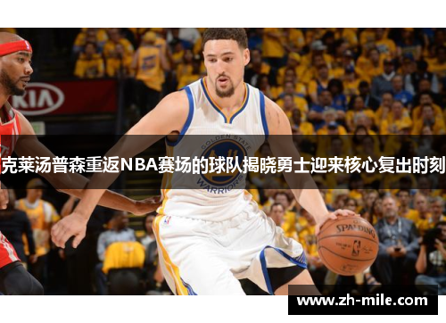 克莱汤普森重返NBA赛场的球队揭晓勇士迎来核心复出时刻 克莱汤普森重返NBA赛场的球队揭晓勇士迎来核心复出时刻
