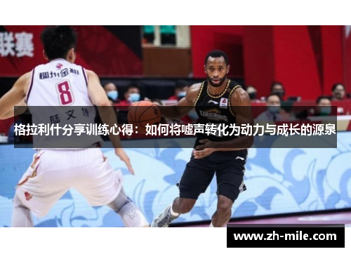 格拉利什分享训练心得:如何将嘘声转化为动力与成长的源泉 格拉利什分享训练心得:如何将嘘声转化为动力与成长的源泉