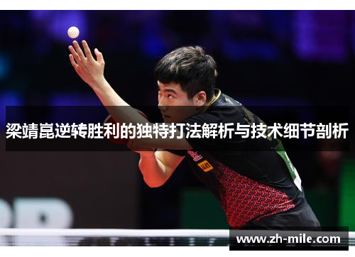 梁靖崑逆转胜利的独特打法解析与技术细节剖析 梁靖崑逆转胜利的独特打法解析与技术细节剖析