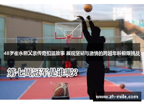 48岁崔永熙父亲传奇扣篮故事 展现坚韧与激情的跨越年龄极限挑战