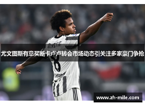 尤文图斯有意买断卡卢卢转会市场动态引关注多家豪门争抢 尤文图斯有意买断卡卢卢转会市场动态引关注多家豪门争抢