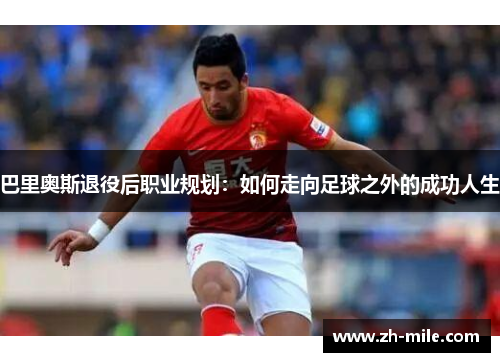 巴里奥斯退役后职业规划:如何走向足球之外的成功人生 巴里奥斯退役后职业规划:如何走向足球之外的成功人生