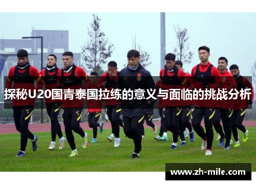 探秘U20国青泰国拉练的意义与面临的挑战分析 探秘U20国青泰国拉练的意义与面临的挑战分析