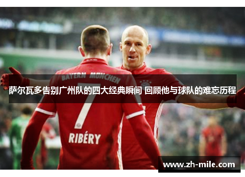 萨尔瓦多告别广州队的四大经典瞬间 回顾他与球队的难忘历程