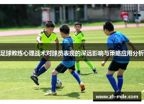 足球教练心理战术对球员表现的深远影响与策略应用分析 足球教练心理战术对球员表现的深远影响与策略应用分析