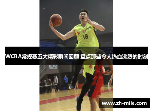 WCBA常规赛五大精彩瞬间回顾 盘点那些令人热血沸腾的时刻