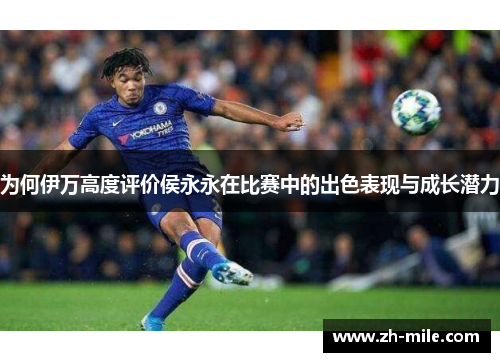 为何伊万高度评价侯永永在比赛中的出色表现与成长潜力 为何伊万高度评价侯永永在比赛中的出色表现与成长潜力