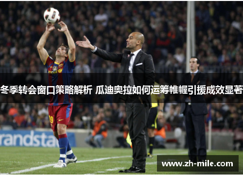 冬季转会窗口策略解析 瓜迪奥拉如何运筹帷幄引援成效显著 冬季转会窗口策略解析 瓜迪奥拉如何运筹帷幄引援成效显著