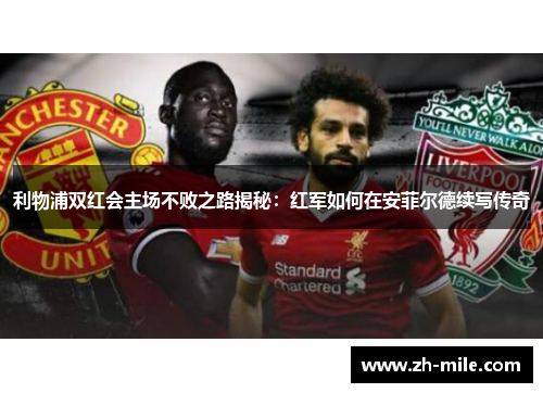 利物浦双红会主场不败之路揭秘：红军如何在安菲尔德续写传奇