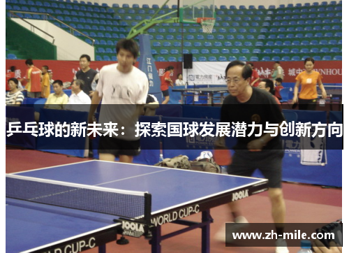 乒乓球的新未来:探索国球发展潜力与创新方向 乒乓球的新未来:探索国球发展潜力与创新方向