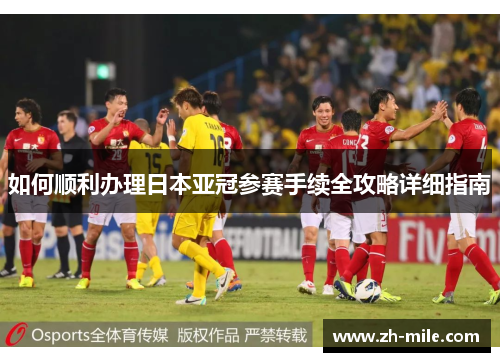 如何顺利办理日本亚冠参赛手续全攻略详细指南 如何顺利办理日本亚冠参赛手续全攻略详细指南