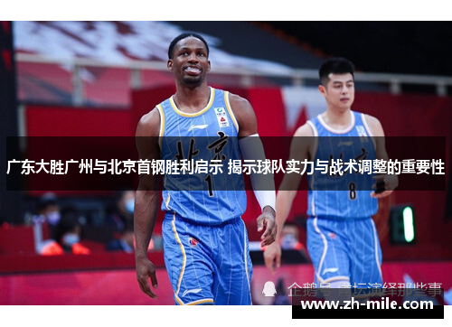 广东大胜广州与北京首钢胜利启示 揭示球队实力与战术调整的重要性 广东大胜广州与北京首钢胜利启示 揭示球队实力与战术调整的重要性