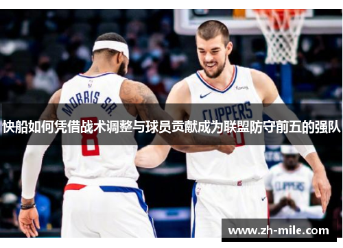 快船如何凭借战术调整与球员贡献成为联盟防守前五的强队 快船如何凭借战术调整与球员贡献成为联盟防守前五的强队