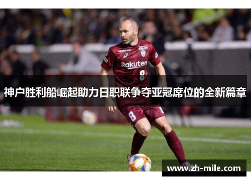 神户胜利船崛起助力日职联争夺亚冠席位的全新篇章