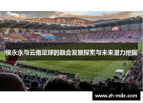 侯永永与云南足球的融合发展探索与未来潜力挖掘