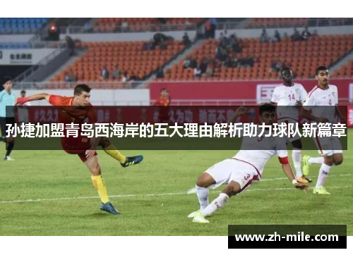孙捷加盟青岛西海岸的五大理由解析助力球队新篇章 孙捷加盟青岛西海岸的五大理由解析助力球队新篇章