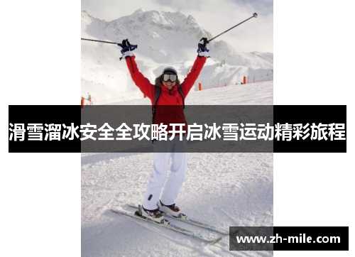 滑雪溜冰安全全攻略开启冰雪运动精彩旅程 滑雪溜冰安全全攻略开启冰雪运动精彩旅程