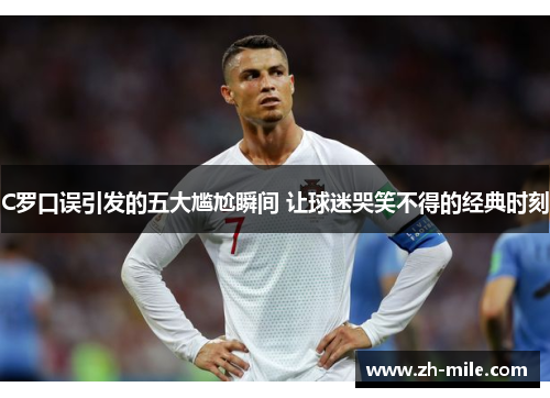 C罗口误引发的五大尴尬瞬间 让球迷哭笑不得的经典时刻 C罗口误引发的五大尴尬瞬间 让球迷哭笑不得的经典时刻