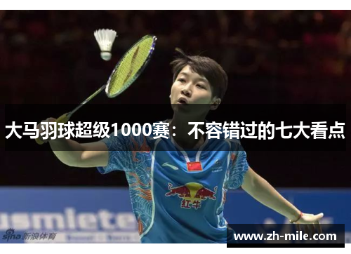 大马羽球超级1000赛:不容错过的七大看点 大马羽球超级1000赛:不容错过的七大看点