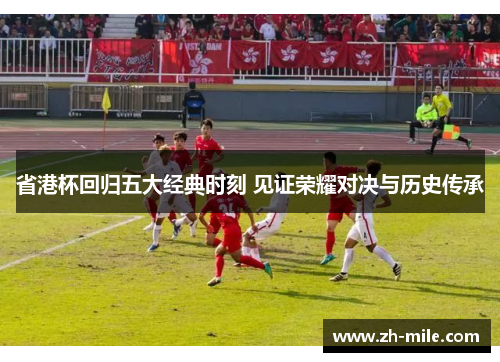 省港杯回归五大经典时刻 见证荣耀对决与历史传承