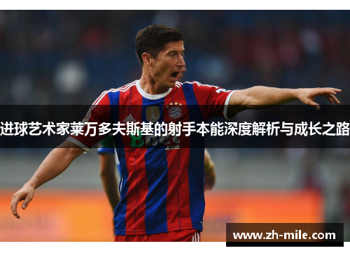 进球艺术家莱万多夫斯基的射手本能深度解析与成长之路