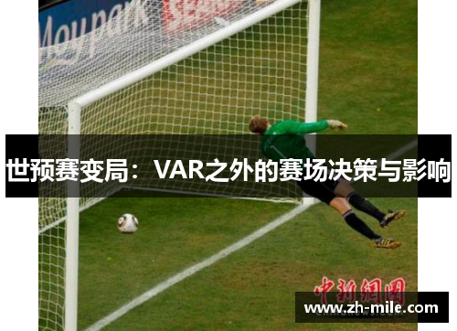世预赛变局:VAR之外的赛场决策与影响 世预赛变局:VAR之外的赛场决策与影响