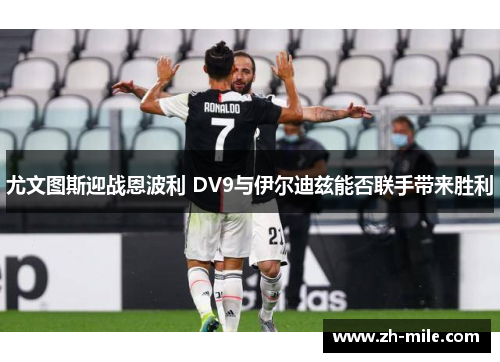 尤文图斯迎战恩波利 DV9与伊尔迪兹能否联手带来胜利