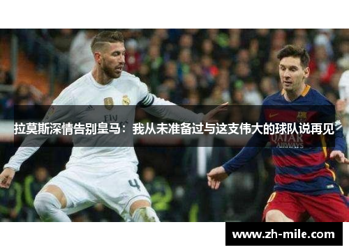 拉莫斯深情告别皇马：我从未准备过与这支伟大的球队说再见