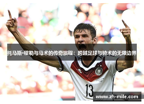 托马斯·穆勒与马术的传奇旅程：跨越足球与骑术的无限边界