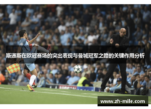 斯通斯在欧冠赛场的突出表现与曼城冠军之路的关键作用分析 斯通斯在欧冠赛场的突出表现与曼城冠军之路的关键作用分析