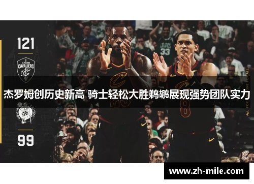 杰罗姆创历史新高 骑士轻松大胜鹈鹕展现强势团队实力