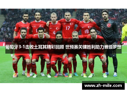 葡萄牙3-1击败土耳其精彩回顾 世预赛关键胜利助力晋级梦想 葡萄牙3-1击败土耳其精彩回顾 世预赛关键胜利助力晋级梦想