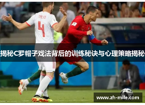 揭秘C罗帽子戏法背后的训练秘诀与心理策略揭秘 揭秘C罗帽子戏法背后的训练秘诀与心理策略揭秘