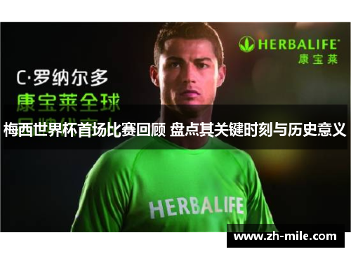 梅西世界杯首场比赛回顾 盘点其关键时刻与历史意义 梅西世界杯首场比赛回顾 盘点其关键时刻与历史意义