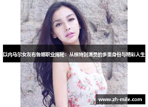 以内马尔女友布鲁娜职业揭秘:从模特到演员的多重身份与精彩人生 以内马尔女友布鲁娜职业揭秘:从模特到演员的多重身份与精彩人生