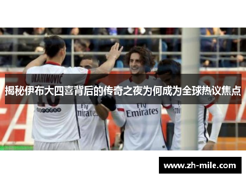 揭秘伊布大四喜背后的传奇之夜为何成为全球热议焦点 揭秘伊布大四喜背后的传奇之夜为何成为全球热议焦点