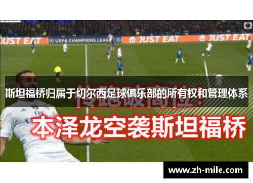 斯坦福桥归属于切尔西足球俱乐部的所有权和管理体系 斯坦福桥归属于切尔西足球俱乐部的所有权和管理体系