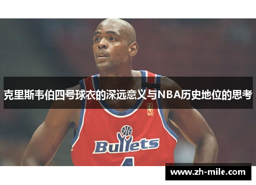 克里斯韦伯四号球衣的深远意义与NBA历史地位的思考 克里斯韦伯四号球衣的深远意义与NBA历史地位的思考
