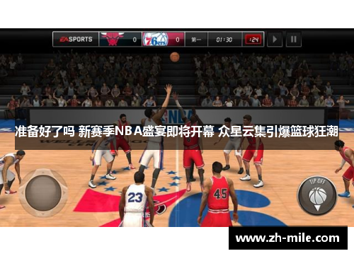 准备好了吗 新赛季NBA盛宴即将开幕 众星云集引爆篮球狂潮