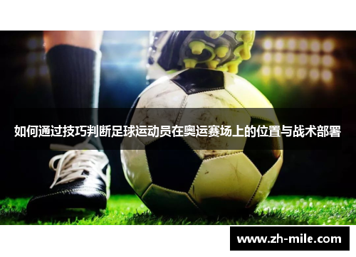 如何通过技巧判断足球运动员在奥运赛场上的位置与战术部署 如何通过技巧判断足球运动员在奥运赛场上的位置与战术部署