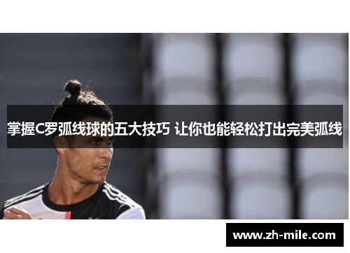 掌握C罗弧线球的五大技巧 让你也能轻松打出完美弧线 掌握C罗弧线球的五大技巧 让你也能轻松打出完美弧线