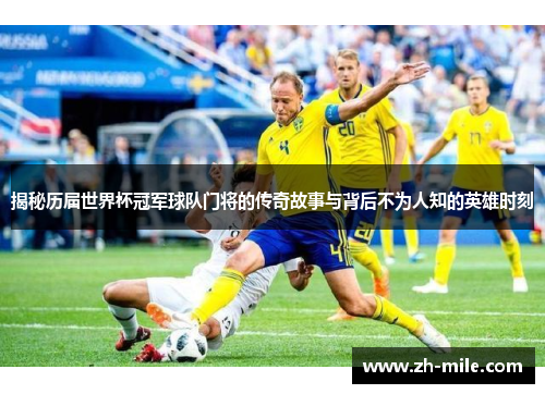 揭秘历届世界杯冠军球队门将的传奇故事与背后不为人知的英雄时刻 揭秘历届世界杯冠军球队门将的传奇故事与背后不为人知的英雄时刻