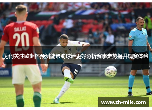 为何关注欧洲杯预测能帮助球迷更好分析赛事走势提升观赛体验 为何关注欧洲杯预测能帮助球迷更好分析赛事走势提升观赛体验
