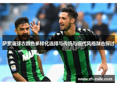 萨索洛球衣颜色多样化选择与传统与现代风格融合探讨 萨索洛球衣颜色多样化选择与传统与现代风格融合探讨