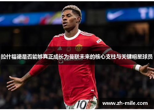 拉什福德是否能够真正成长为曼联未来的核心支柱与关键明星球员 拉什福德是否能够真正成长为曼联未来的核心支柱与关键明星球员